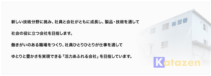 新しい技術分野に挑み、社員と会社が共に成長し、製品・技術を通して社会の役に立つ会社を目指します。